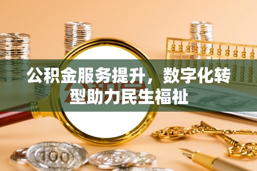 襄阳公积金服务提升，数字化转型助力民生福祉