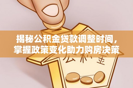 襄阳揭秘公积金贷款调整时间，掌握政策变化助力购房决策