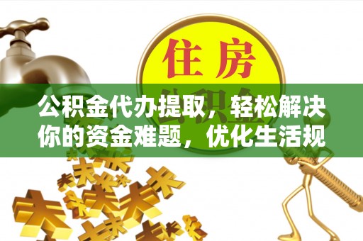 襄阳公积金代办提取，轻松解决你的资金难题，优化生活规划