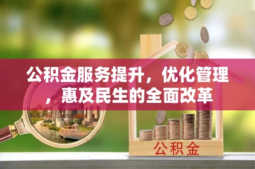 襄阳公积金服务提升，优化管理，惠及民生的全面改革