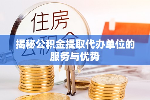 襄阳揭秘公积金提取代办单位的服务与优势