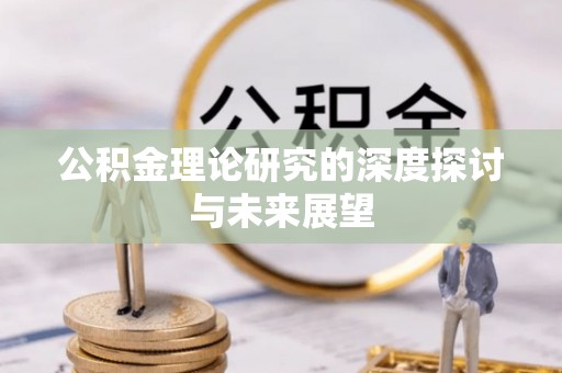 襄阳公积金理论研究的深度探讨与未来展望