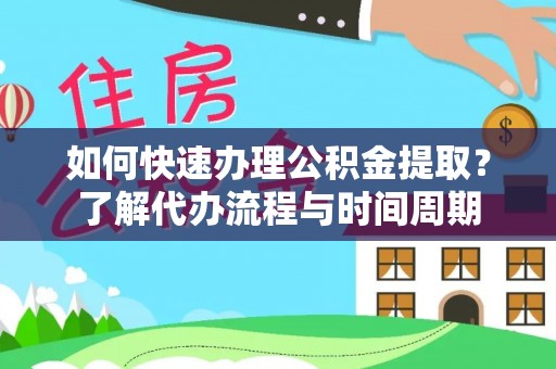 襄阳如何快速办理公积金提取？了解代办流程与时间周期