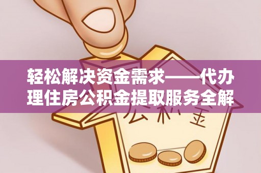 襄阳轻松解决资金需求——代办理住房公积金提取服务全解析