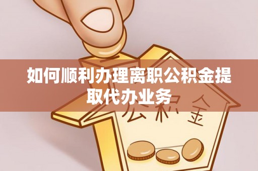 襄阳如何顺利办理离职公积金提取代办业务