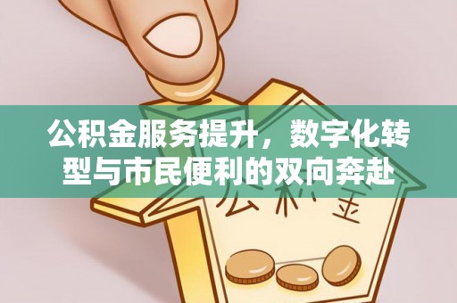 襄阳公积金服务提升，数字化转型与市民便利的双向奔赴
