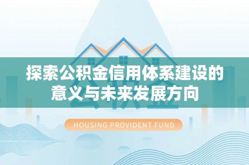襄阳探索公积金信用体系建设的意义与未来发展方向