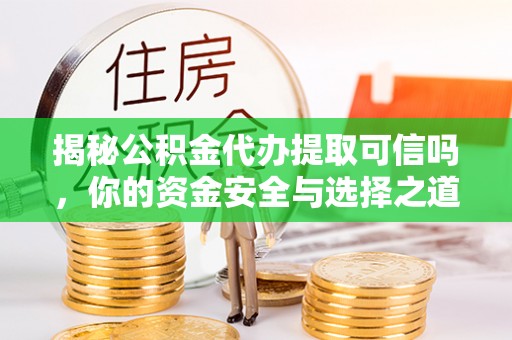 襄阳揭秘公积金代办提取可信吗，你的资金安全与选择之道