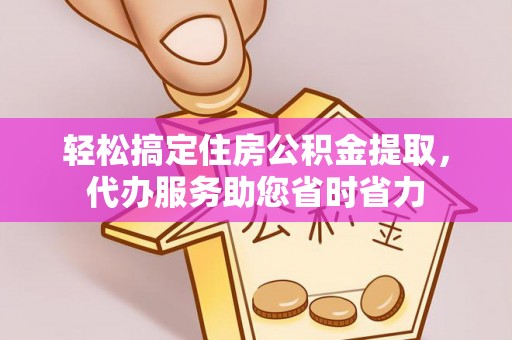 襄阳轻松搞定住房公积金提取，代办服务助您省时省力