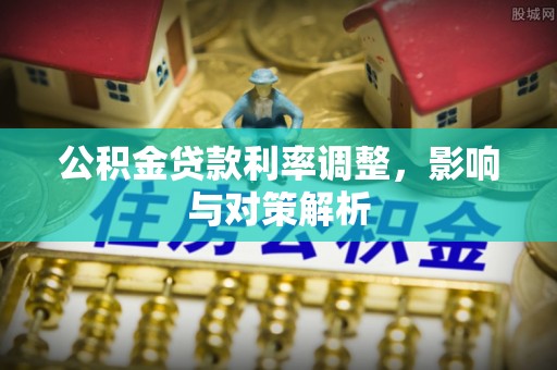 襄阳公积金贷款利率调整，影响与对策解析
