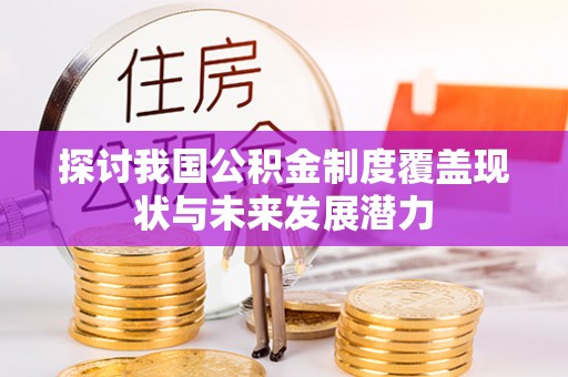 襄阳探讨我国公积金制度覆盖现状与未来发展潜力