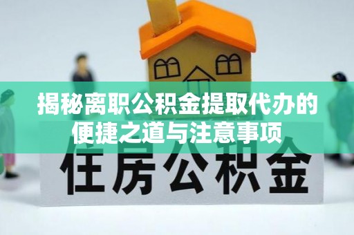 襄阳揭秘离职公积金提取代办的便捷之道与注意事项