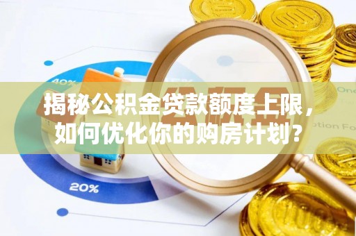 襄阳揭秘公积金贷款额度上限，如何优化你的购房计划？