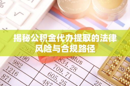 襄阳揭秘公积金代办提取的法律风险与合规路径