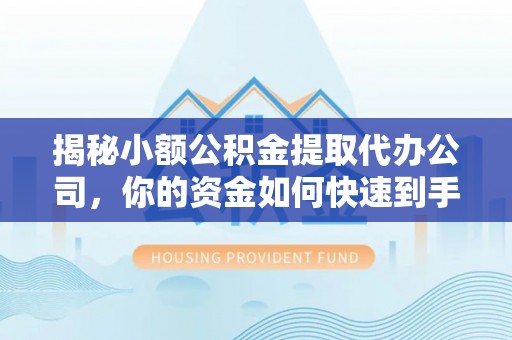襄阳揭秘小额公积金提取代办公司，你的资金如何快速到手？