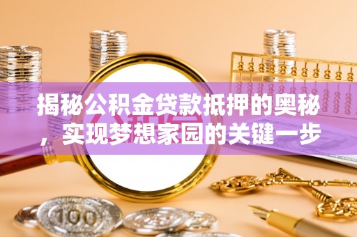 襄阳揭秘公积金贷款抵押的奥秘，实现梦想家园的关键一步