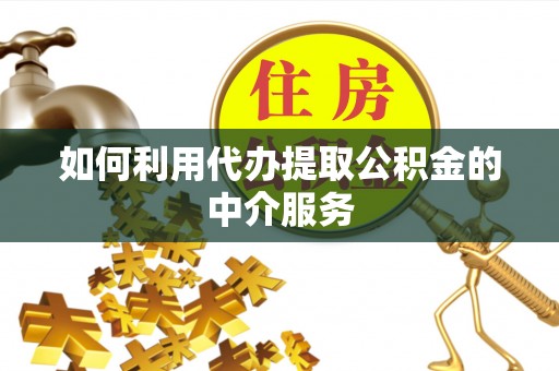 襄阳如何利用代办提取公积金的中介服务