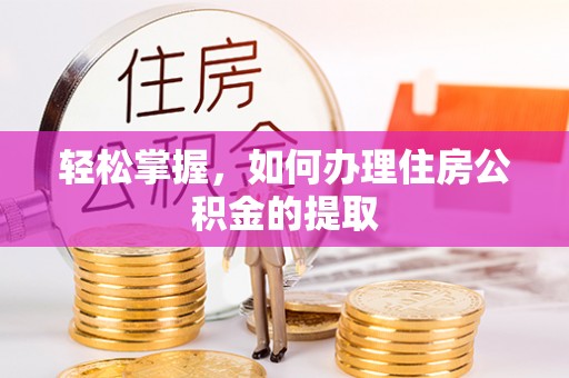 襄阳轻松掌握，如何办理住房公积金的提取