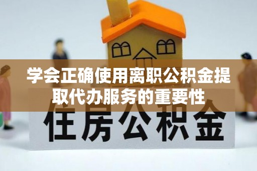 襄阳学会正确使用离职公积金提取代办服务的重要性