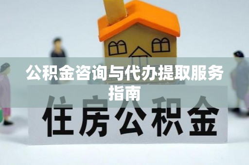 襄阳公积金咨询与代办提取服务指南