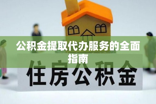 襄阳公积金提取代办服务的全面指南