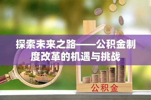 襄阳探索未来之路——公积金制度改革的机遇与挑战