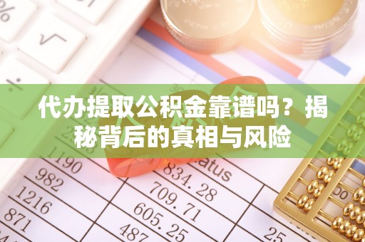 襄阳代办提取公积金靠谱吗？揭秘背后的真相与风险