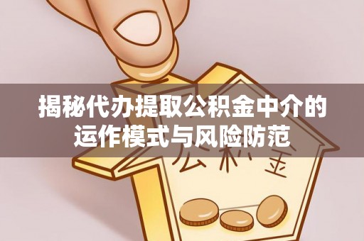 襄阳揭秘代办提取公积金中介的运作模式与风险防范