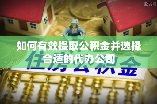 襄阳如何有效提取公积金并选择合适的代办公司