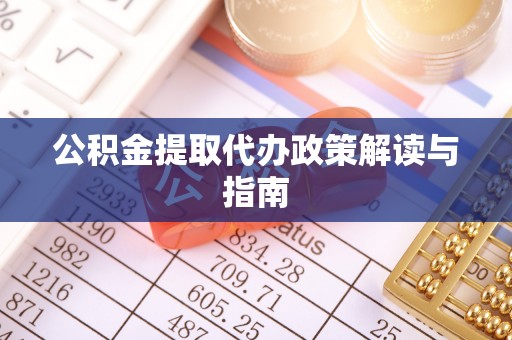 襄阳公积金提取代办政策解读与指南