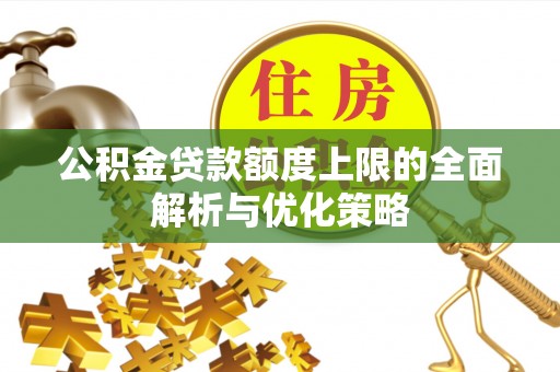 襄阳公积金贷款额度上限的全面解析与优化策略