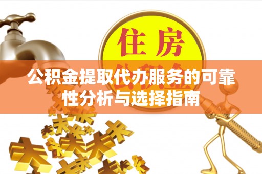 襄阳公积金提取代办服务的可靠性分析与选择指南