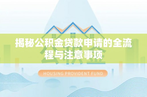 襄阳揭秘公积金贷款申请的全流程与注意事项
