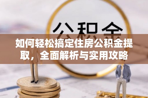 襄阳如何轻松搞定住房公积金提取，全面解析与实用攻略