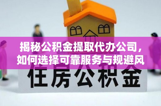 襄阳揭秘公积金提取代办公司，如何选择可靠服务与规避风险