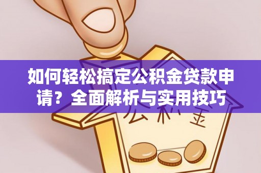 襄阳如何轻松搞定公积金贷款申请？全面解析与实用技巧