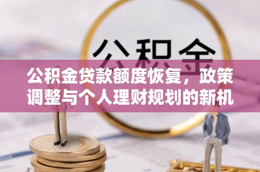 襄阳公积金贷款额度恢复，政策调整与个人理财规划的新机遇