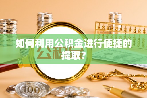 襄阳如何利用公积金进行便捷的提取？