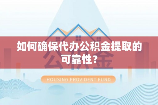 襄阳如何确保代办公积金提取的可靠性？