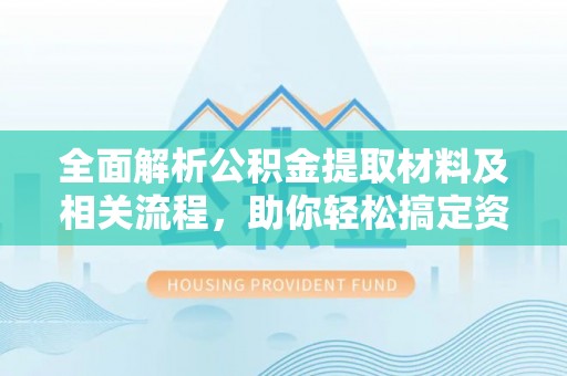 襄阳全面解析公积金提取材料及相关流程，助你轻松搞定资金提取