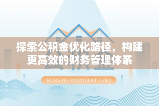 襄阳探索公积金优化路径，构建更高效的财务管理体系
