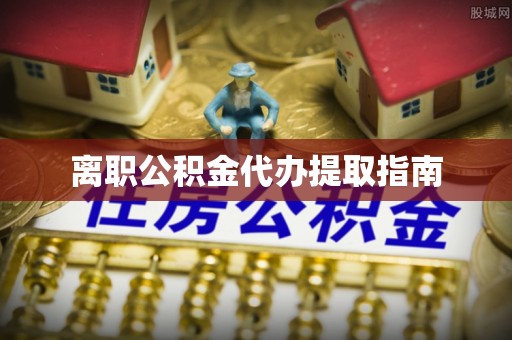 襄阳离职公积金代办提取指南