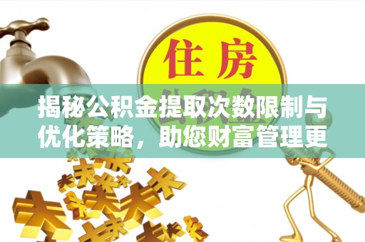 襄阳揭秘公积金提取次数限制与优化策略，助您财富管理更高效