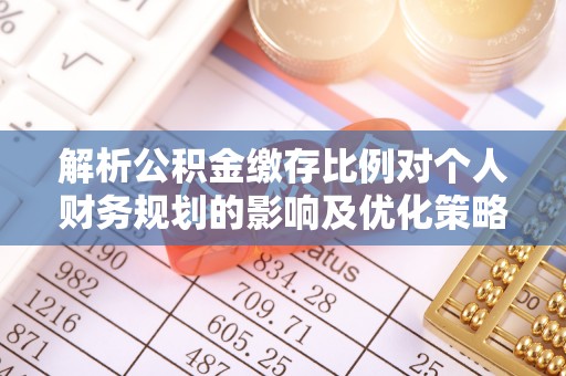 襄阳解析公积金缴存比例对个人财务规划的影响及优化策略