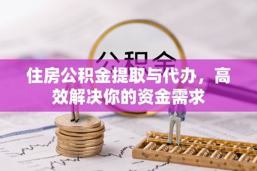 襄阳住房公积金提取与代办，高效解决你的资金需求