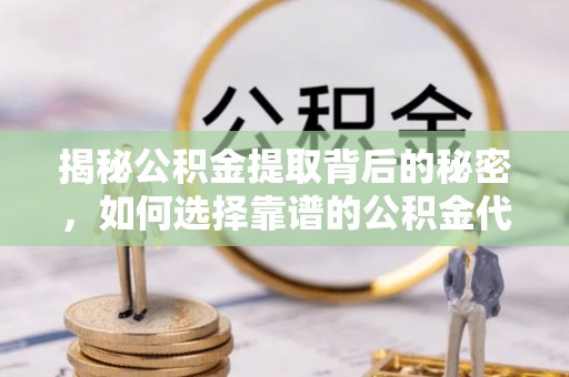 襄阳揭秘公积金提取背后的秘密，如何选择靠谱的公积金代办提取公司？