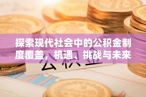 襄阳探索现代社会中的公积金制度覆盖，机遇、挑战与未来展望
