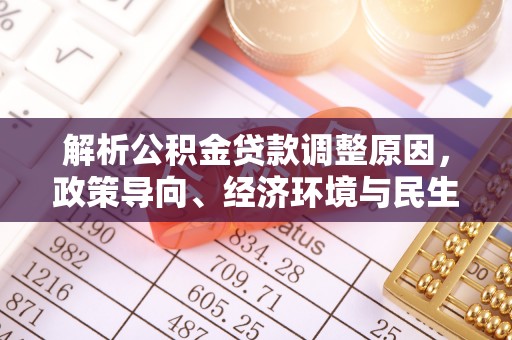 襄阳解析公积金贷款调整原因，政策导向、经济环境与民生需求的多重考量