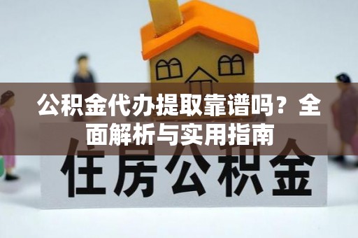 襄阳公积金代办提取靠谱吗？全面解析与实用指南