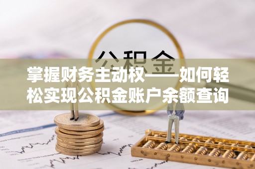 襄阳掌握财务主动权——如何轻松实现公积金账户余额查询